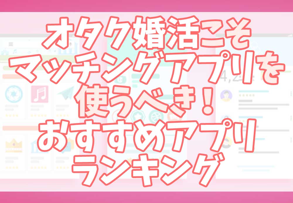 マッチングアプリでオタク趣味は隠すべき アピールすべきポイントを解説 オタク婚活 Com